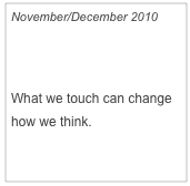 November/December 2010

Feel Factor

What we touch can change how we think.

