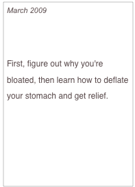 March 2009

Feeling Fat?

First, figure out why you're bloated, then learn how to deflate your stomach and get relief.