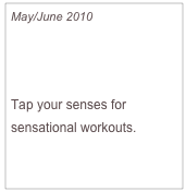 May/June 2010

Tastes Like Motivation

Tap your senses for sensational workouts.

