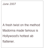 June 2007

The New Pilates Body

A fresh twist on the method Madonna made famous is Hollywood's hottest ab flattener.